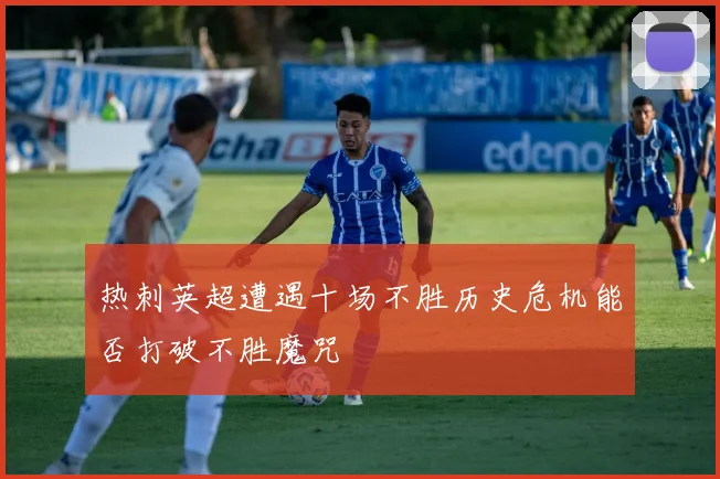 热刺英超遭遇十场不胜历史危机能否打破不胜魔咒