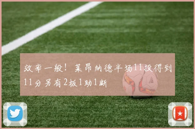 效率一般！莱昂纳德半场11投得到11分另有2板1助1断