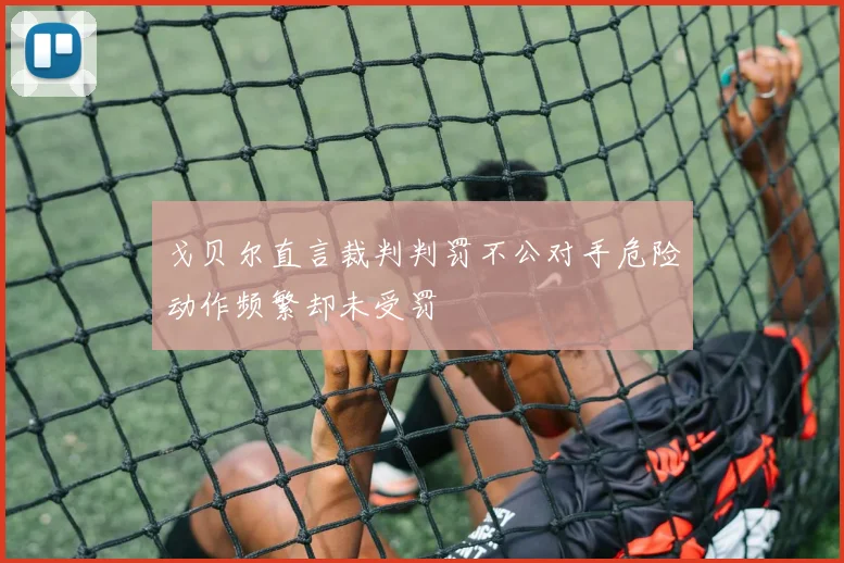 戈贝尔直言裁判判罚不公对手危险动作频繁却未受罚