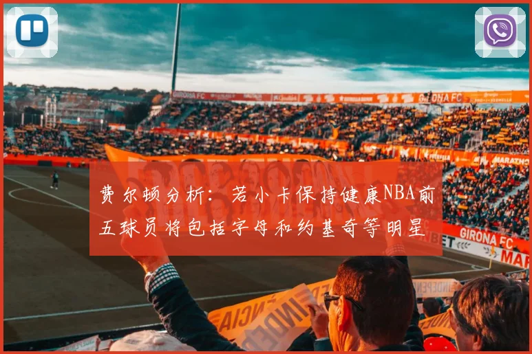 费尔顿分析：若小卡保持健康NBA前五球员将包括字母和约基奇等明星