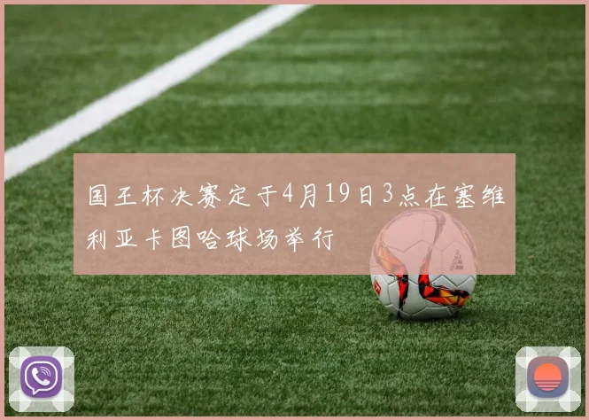 国王杯决赛定于4月19日3点在塞维利亚卡图哈球场举行