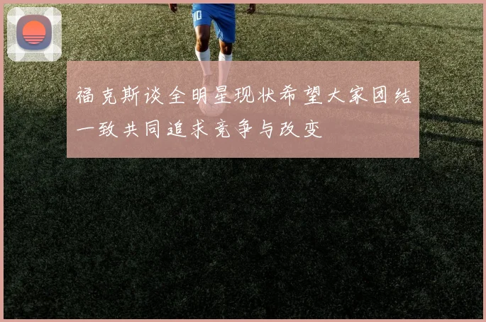 福克斯谈全明星现状希望大家团结一致共同追求竞争与改变