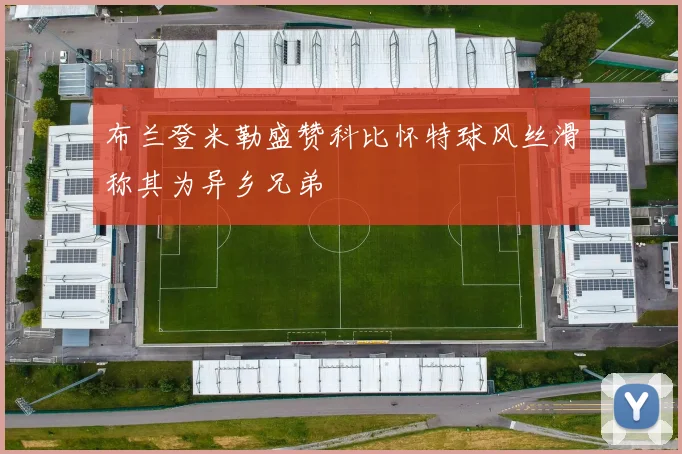 布兰登米勒盛赞科比怀特球风丝滑称其为异乡兄弟