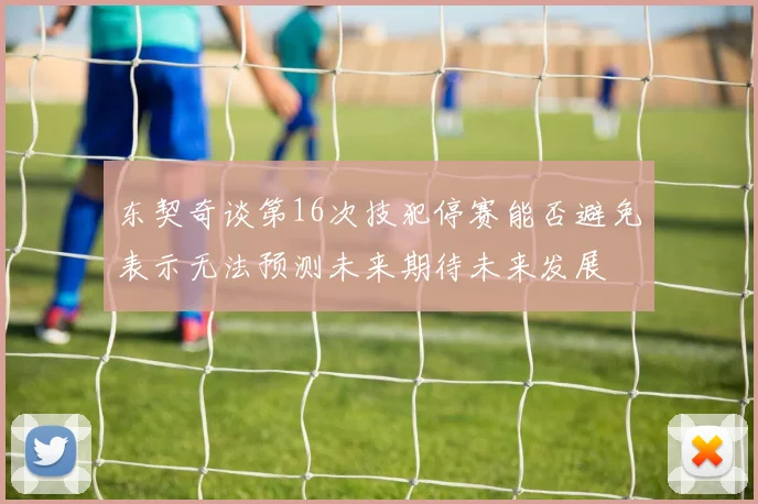 东契奇谈第16次技犯停赛能否避免表示无法预测未来期待未来发展