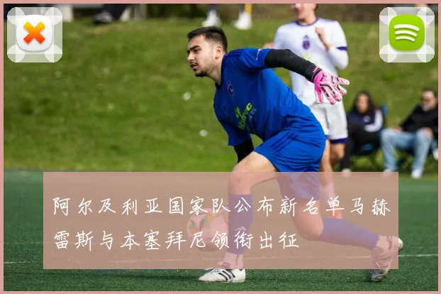 阿尔及利亚国家队公布新名单马赫雷斯与本塞拜尼领衔出征