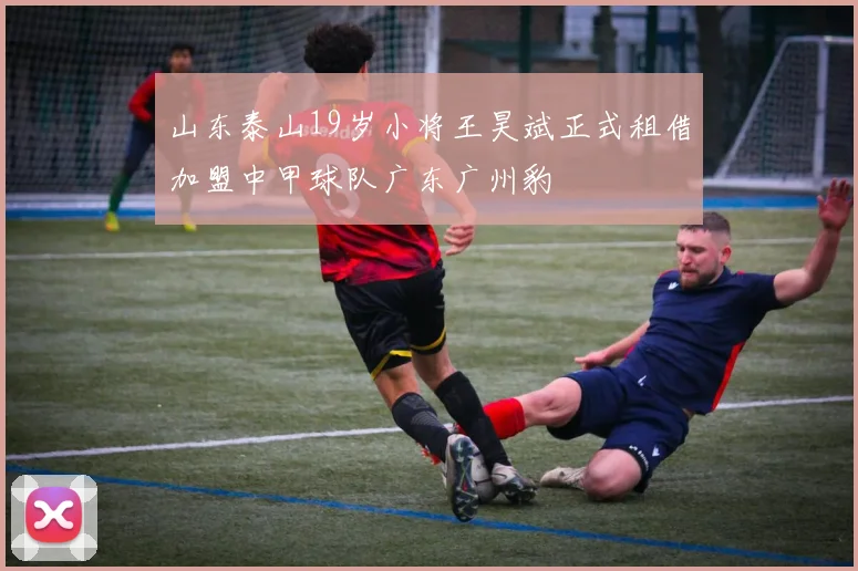 山东泰山19岁小将王昊斌正式租借加盟中甲球队广东广州豹