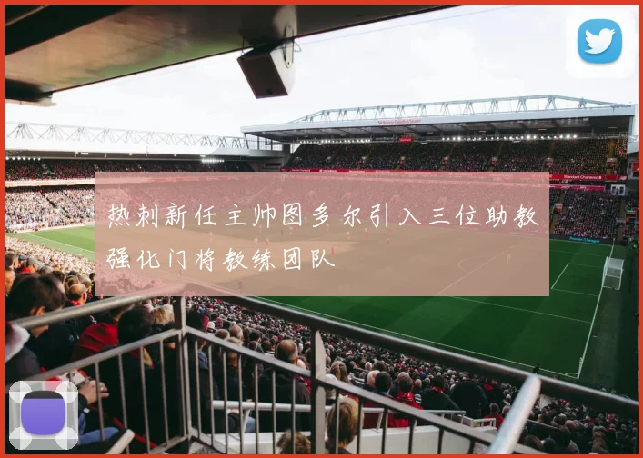 热刺新任主帅图多尔引入三位助教强化门将教练团队